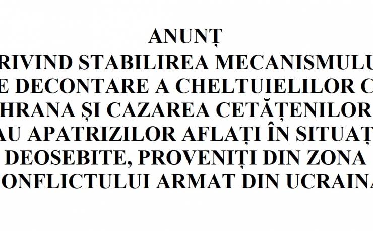 ANUNȚ PRIVIND STABILIREA MECANISMULUI DE DECONTARE A CHELTUIELILOR CU HRANA ȘI CAZAREA CETĂȚENILOR SAU APATRIZILOR AFLAȚI ÎN SITUAȚII DEOSEBITE,  PROVENIȚI DIN ZONA CONFLICTULUI ARMAT DIN UCRAINA