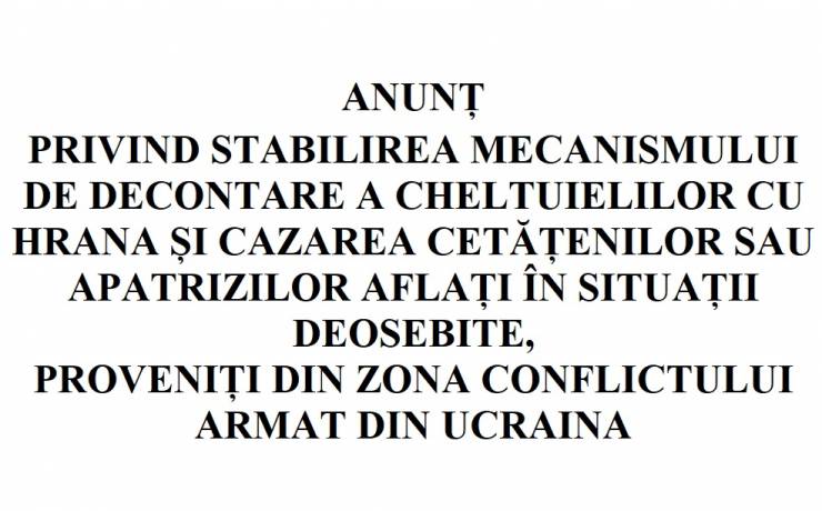ANUNȚ PRIVIND STABILIREA MECANISMULUI DE DECONTARE A CHELTUIELILOR CU HRANA ȘI CAZAREA CETĂȚENILOR SAU APATRIZILOR AFLAȚI ÎN SITUAȚII DEOSEBITE,  PROVENIȚI DIN ZONA CONFLICTULUI ARMAT DIN UCRAINA