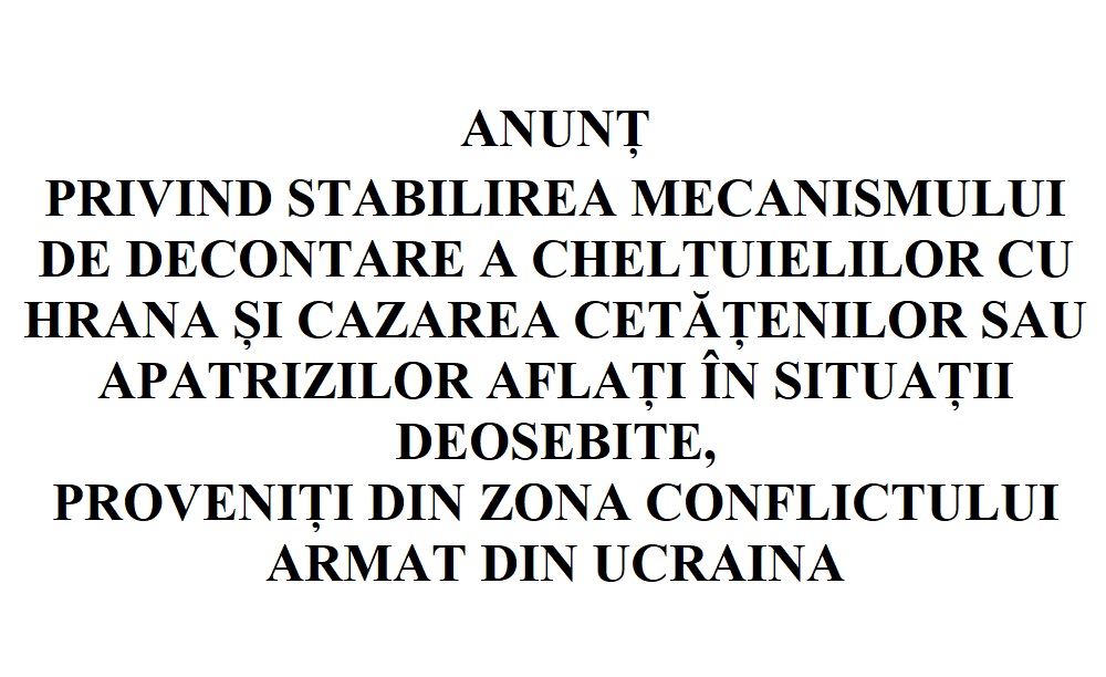 ANUNȚ PRIVIND STABILIREA MECANISMULUI DE DECONTARE A CHELTUIELILOR CU HRANA ȘI CAZAREA CETĂȚENILOR SAU APATRIZILOR AFLAȚI ÎN SITUAȚII DEOSEBITE,  PROVENIȚI DIN ZONA CONFLICTULUI ARMAT DIN UCRAINA